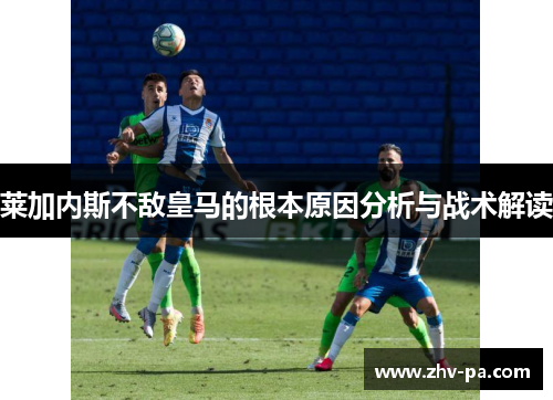 莱加内斯不敌皇马的根本原因分析与战术解读