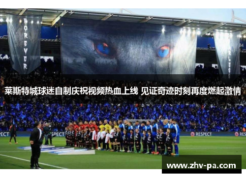 莱斯特城球迷自制庆祝视频热血上线 见证奇迹时刻再度燃起激情