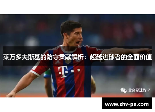 莱万多夫斯基的防守贡献解析：超越进球者的全面价值
