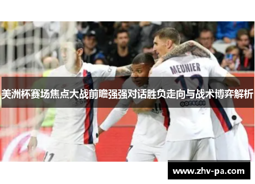 美洲杯赛场焦点大战前瞻强强对话胜负走向与战术博弈解析