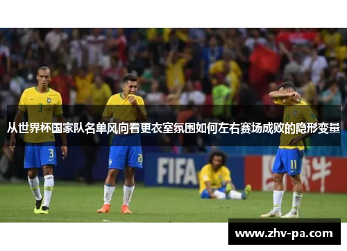 从世界杯国家队名单风向看更衣室氛围如何左右赛场成败的隐形变量