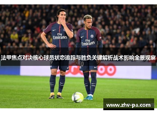 法甲焦点对决核心球员状态追踪与胜负关键解析战术影响全景观察