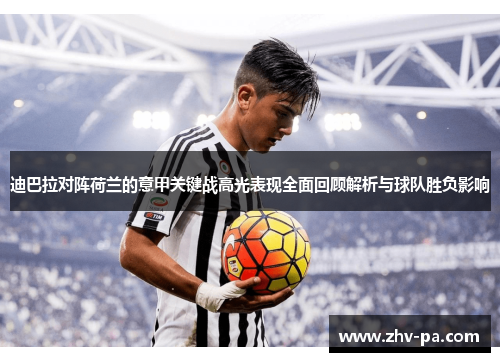 迪巴拉对阵荷兰的意甲关键战高光表现全面回顾解析与球队胜负影响