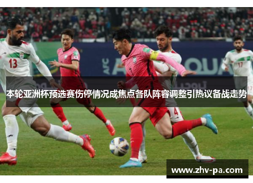 本轮亚洲杯预选赛伤停情况成焦点各队阵容调整引热议备战走势