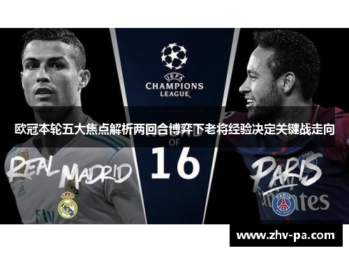 欧冠本轮五大焦点解析两回合博弈下老将经验决定关键战走向