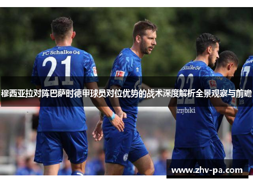 穆西亚拉对阵巴萨时德甲球员对位优势的战术深度解析全景观察与前瞻