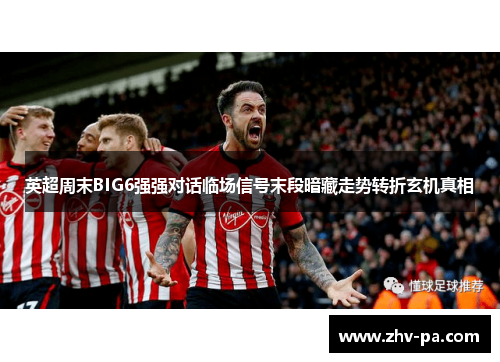 英超周末BIG6强强对话临场信号末段暗藏走势转折玄机真相