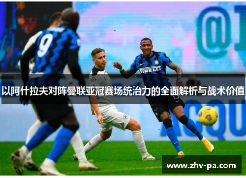 以阿什拉夫对阵曼联亚冠赛场统治力的全面解析与战术价值