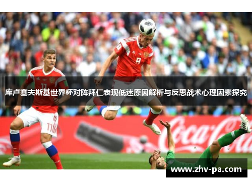 库卢塞夫斯基世界杯对阵拜仁表现低迷原因解析与反思战术心理因素探究 库卢塞夫斯基世界杯对阵拜仁表现低迷原因解析与反思战术心理因素探究