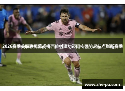 2026赛季美职联揭幕战梅西传射建功迈阿密强势起航点燃新赛季