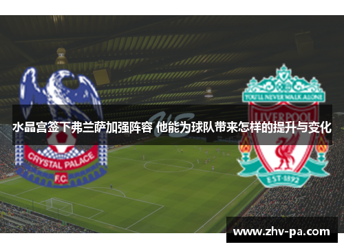 水晶宫签下弗兰萨加强阵容 他能为球队带来怎样的提升与变化