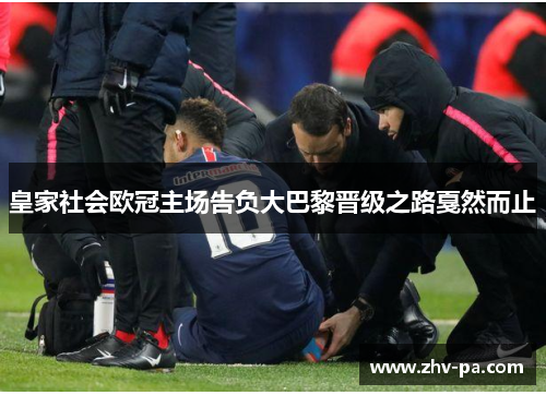 皇家社会欧冠主场告负大巴黎晋级之路戛然而止