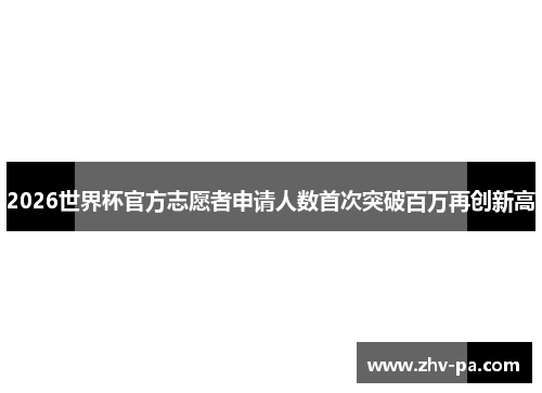 2026世界杯官方志愿者申请人数首次突破百万再创新高