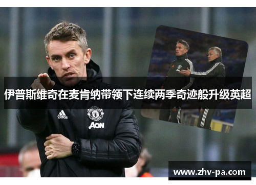 伊普斯维奇在麦肯纳带领下连续两季奇迹般升级英超 伊普斯维奇在麦肯纳带领下连续两季奇迹般升级英超