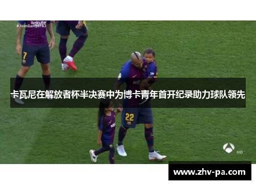 卡瓦尼在解放者杯半决赛中为博卡青年首开纪录助力球队领先