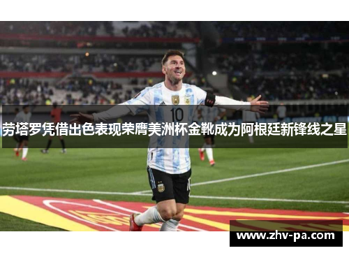 劳塔罗凭借出色表现荣膺美洲杯金靴成为阿根廷新锋线之星