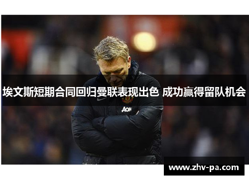 埃文斯短期合同回归曼联表现出色 成功赢得留队机会