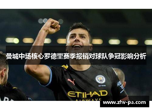 曼城中场核心罗德里赛季报销对球队争冠影响分析