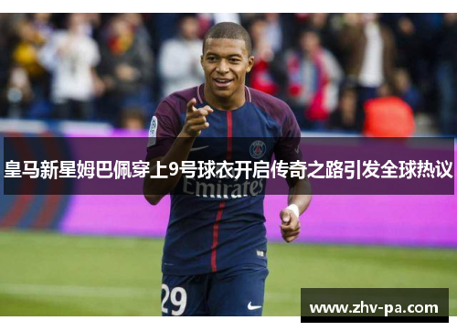 皇马新星姆巴佩穿上9号球衣开启传奇之路引发全球热议