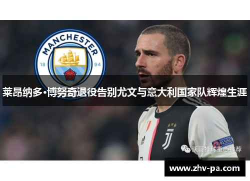 莱昂纳多·博努奇退役告别尤文与意大利国家队辉煌生涯