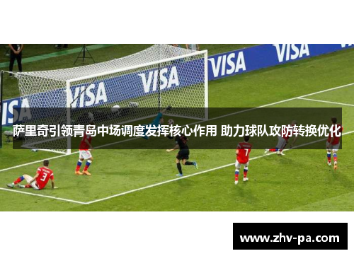 萨里奇引领青岛中场调度发挥核心作用 助力球队攻防转换优化