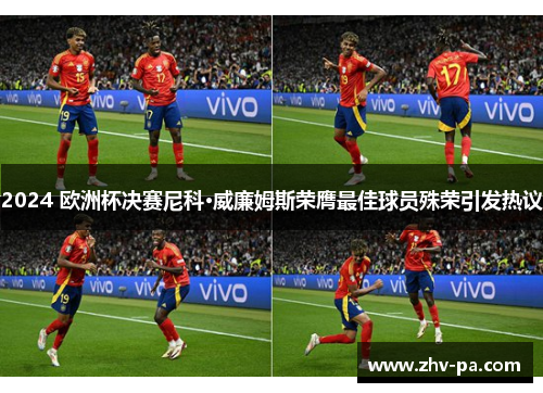 2024 欧洲杯决赛尼科·威廉姆斯荣膺最佳球员殊荣引发热议