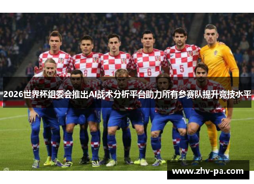2026世界杯组委会推出AI战术分析平台助力所有参赛队提升竞技水平 2026世界杯组委会推出AI战术分析平台助力所有参赛队提升竞技水平