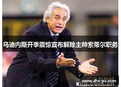 乌迪内斯开季震惊宣布解除主帅索蒂尔职务