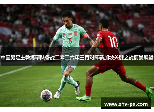 中国男足主教练率队备战二零二六年三月对阵新加坡关键之战前景展望 中国男足主教练率队备战二零二六年三月对阵新加坡关键之战前景展望