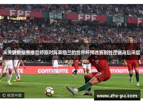 从关键数据看维尼修斯对阵英格兰的世界杯预选赛制胜逻辑背后深层 从关键数据看维尼修斯对阵英格兰的世界杯预选赛制胜逻辑背后深层