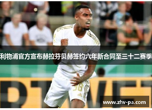 利物浦官方宣布赫拉芬贝赫签约六年新合同至三十二赛季