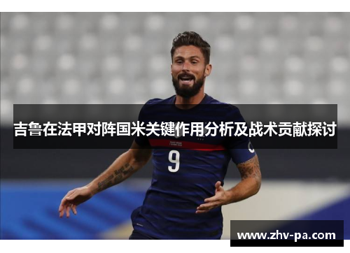 吉鲁在法甲对阵国米关键作用分析及战术贡献探讨 吉鲁在法甲对阵国米关键作用分析及战术贡献探讨