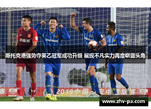 斯托克港强势夺英乙冠军成功升级 展现不凡实力再度崭露头角 斯托克港强势夺英乙冠军成功升级 展现不凡实力再度崭露头角