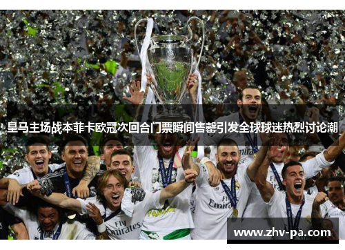 皇马主场战本菲卡欧冠次回合门票瞬间售罄引发全球球迷热烈讨论潮