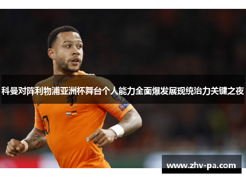 科曼对阵利物浦亚洲杯舞台个人能力全面爆发展现统治力关键之夜