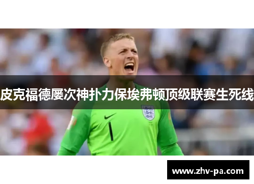 皮克福德屡次神扑力保埃弗顿顶级联赛生死线