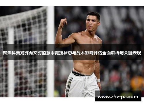 聚焦科曼对阵尤文时的意甲竞技状态与战术影响评估全面解析与关键表现
