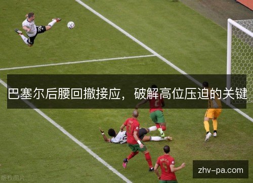 巴塞尔后腰回撤接应，破解高位压迫的关键