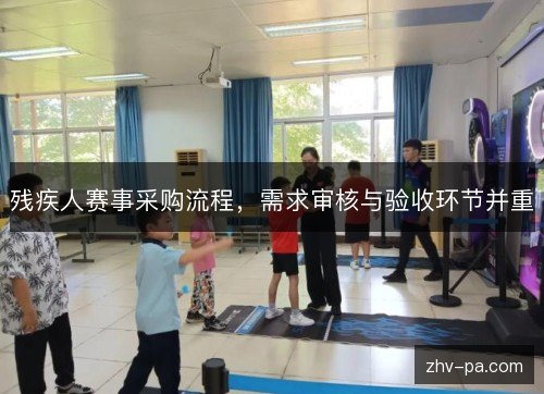 残疾人赛事采购流程，需求审核与验收环节并重